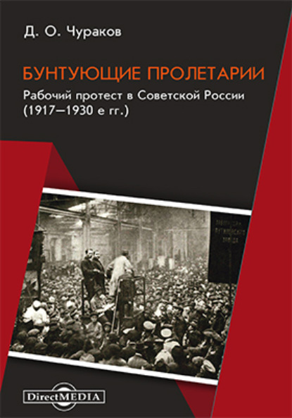 Бунтующие пролетарии. Рабочий протест в Советской России (1917–1930-е гг.) — Д. О. Чураков