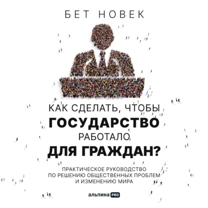 Как сделать, чтобы государство работало для граждан. Практическое руководство по решению общественных проблем и изменению мира - Бет Новек