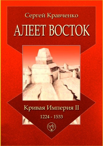 Алеет Восток. Кривая империя – II. 1224–1533 — Сергей Иванович Кравченко