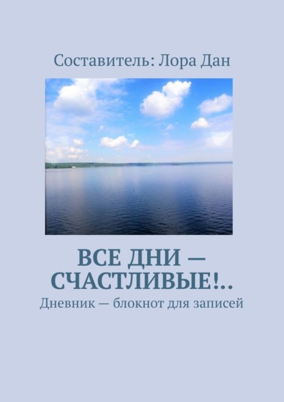 Все дни – счастливые!.. Дневник – блокнот для записей — Лора Дан