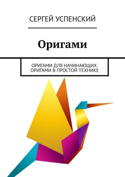 Оригами. Оригами для начинающих. Оригами в простой технике - Сергей Успенский