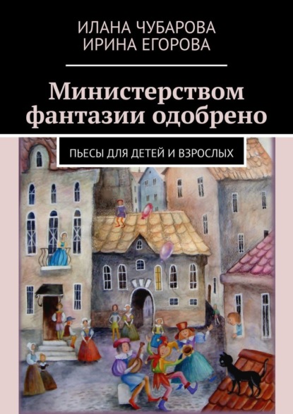 Министерством фантазии одобрено. Пьесы для детей и взрослых — Ирина Егорова