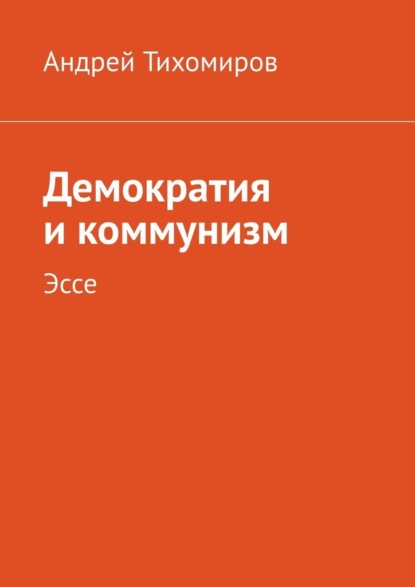 Демократия и коммунизм. Эссе — Андрей Тихомиров