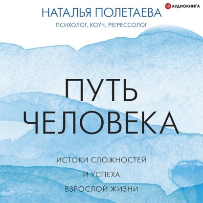 Путь человека: истоки сложностей и успеха взрослой жизни - Наталья Полетаева