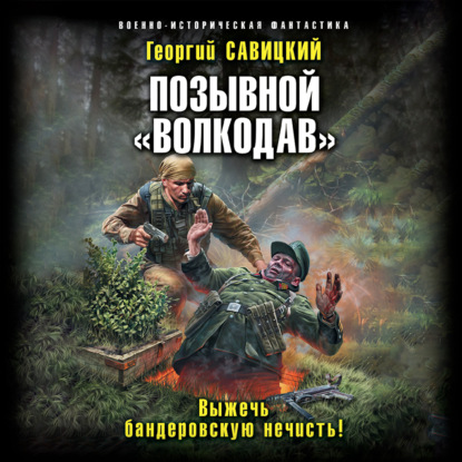 Позывной «Волкодав». Выжечь бандеровскую нечисть - Георгий Савицкий