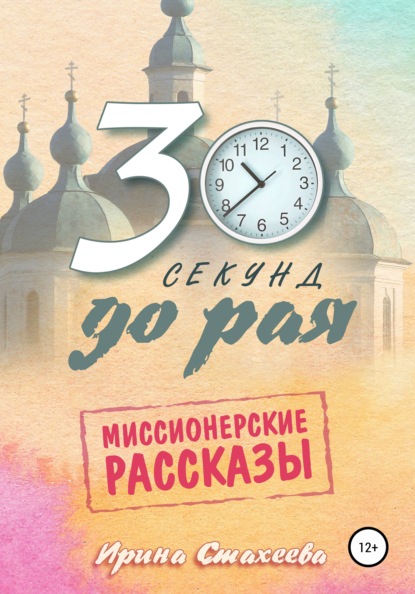 30 секунд до рая. Сборник миссионерских рассказов — Ирина Стахеева