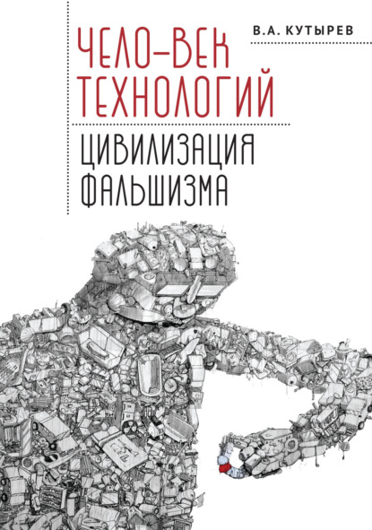 Чело-век технологий, цивилизация фальшизма - Владимир Кутырёв