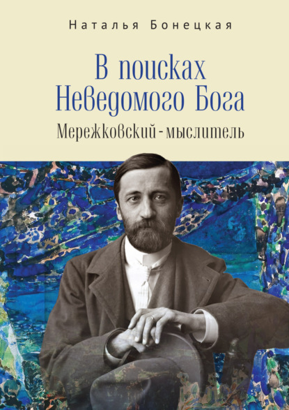 В поисках Неведомого Бога. Мережковский–мыслитель — Н. К. Бонецкая