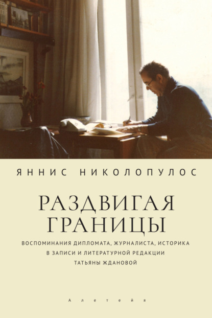 Раздвигая границы. Воспоминания дипломата, журналиста, историка в записи и литературной редакции Татьяны Ждановой - Яннис Николопулос