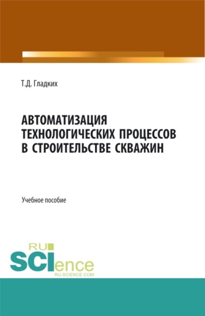 Автоматизация технологических процессов в строительстве скважин. (Бакалавриат). Учебное пособие. - Т. Д. Гладких