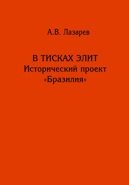 В тисках элит. Исторический проект «Бразилия» - Алексей Лазарев