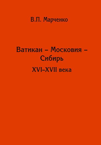 Ватикан – Московия – Сибирь. XVI-XVII века - В. П. Марченко