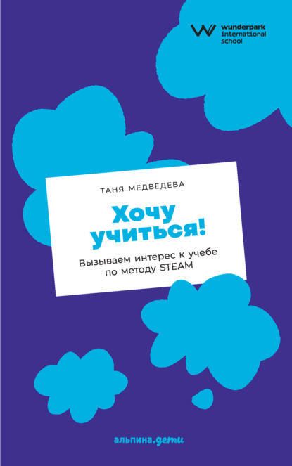 Хочу учиться! Вызываем интерес к учебе по методу STEAM - Таня Медведева