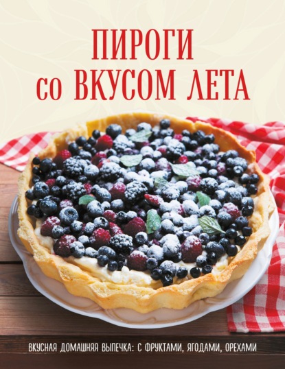 Пироги со вкусом лета. С фруктами, ягодами, орехами - Коллектив авторов