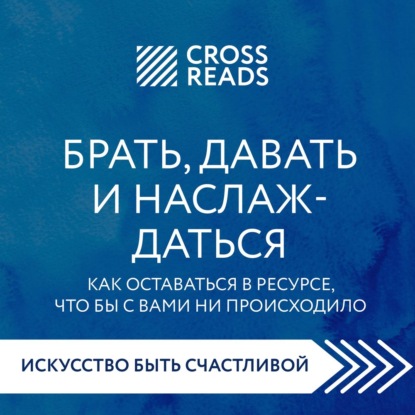 Саммари книги «Брать, давать и наслаждаться. Как оставаться в ресурсе, что бы с вами ни происходило» — Елена Григорьева