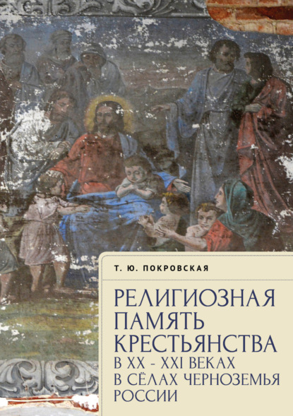 Религиозная память крестьянства в XX–XXI веках в селах Черноземья России - Татьяна Покровская