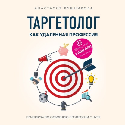 Таргетолог как удаленная профессия. Практикум по освоению профессии с нуля - Анастасия Лушникова