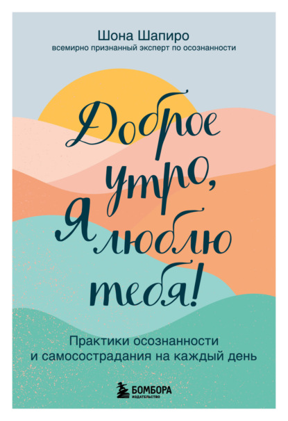 Доброе утро, я люблю тебя! Практики осознанности и самосострадания на каждый день - Шона Шапиро