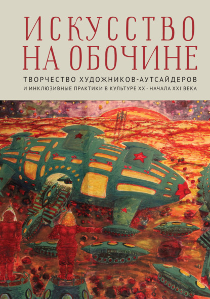 Искусство на обочине. Творчество художников-аутсайдеров и инклюзивные практики в культуре ХХ – начала ХХI века - Сборник