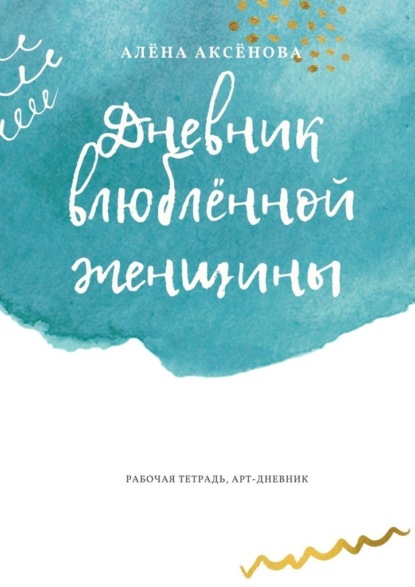 Дневник влюблённой женщины. Рабочая тетрадь, арт-дневник - Алёна Аксёнова