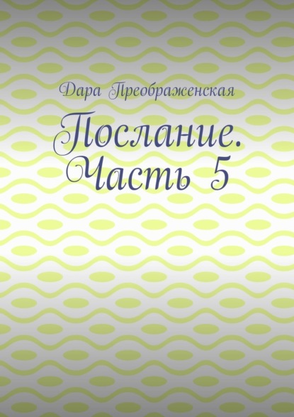 Послание. Часть 5 — Дара Преображенская