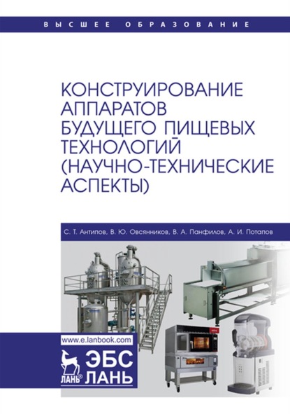 Конструирование аппаратов будущего пищевых технологий (научно-технические аспекты). Учебник для вузов - С. Т. Антипов