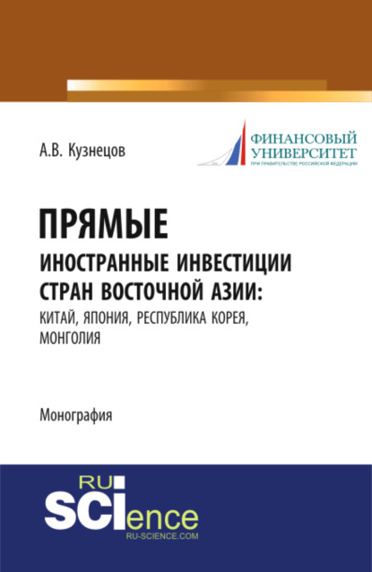 Прямые иностранные инвестиции стран Восточной Азии: Китай, Япония, Республика Корея, Монголия. (Аспирантура). (Бакалавриат). (Монография) — Алексей Владимирович Кузнецов