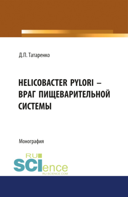 Helicobacter pylori – враг пищеварительной системы. (Монография) - Дмитрий Павлович Татаренко