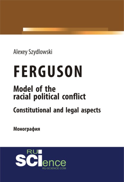 Ferguson model of the racial political conflict constitutional and legal aspects. (Бакалавриат). Монография. — Алексей Валерьевич Шидловский