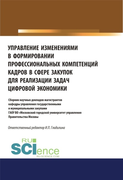 Управление изменениями в формировании профессиональных компетенций кадров в сфере закупок для реализации задач цифровой экономики. (Аспирантура, Бакалавриат, Магистратура). Сборник статей. — Ирина Петровна Гладилина