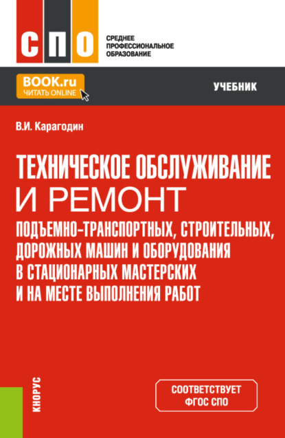 Техническое обслуживание и ремонт подъемно-транспортных, строительных, дорожных машин и оборудования в стационарных мастерских и на месте выполнения работ. (СПО). Учебник. - Виктор Иванович Карагодин