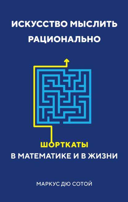 Искусство мыслить рационально. Шорткаты в математике и в жизни - Маркус дю Сотой