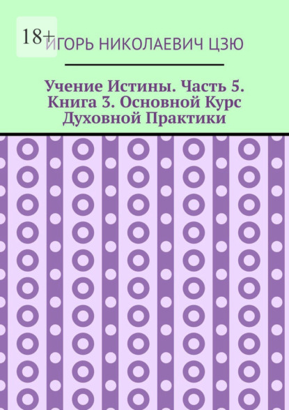 Учение Истины. Часть 5. Книга 3. Основной Курс Духовной Практики - Игорь Николаевич Цзю