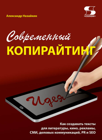 Современный копирайтинг. Как создавать тексты для литературы, кино, рекламы, СМИ, деловых коммуникаций, PR и SEO - Александр Назайкин