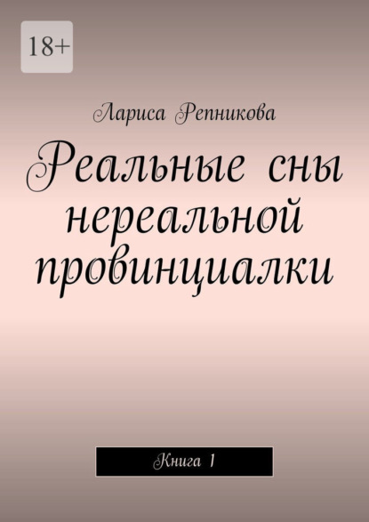 Реальные сны нереальной провинциалки. Книга 1 — Лариса Репникова