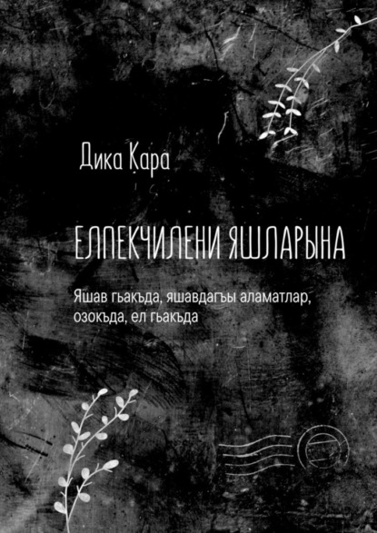 Елпекчилени яшларына. Яшав гьакъда, яшавдагъы аламатлар, озокъда, ел гьакъда — Дика Кара