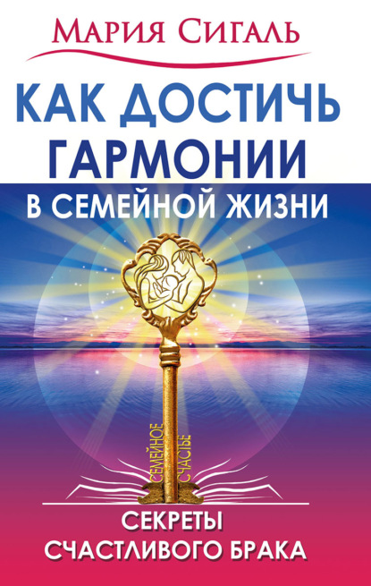 Как достичь гармонии в семейной жизни. Секреты счастливого брака — Мария Сигаль