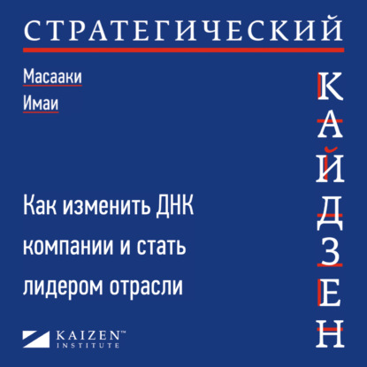 Стратегический кайдзен. Как изменить ДНК компании и стать лидером отрасли - Масааки Имаи