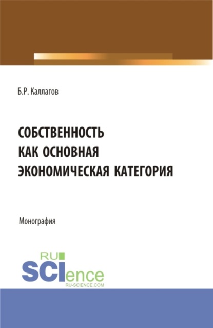 Собственность как основная экономическая категория. (Аспирантура, Бакалавриат, Магистратура). Монография. — Борис Рамазанович Каллагов