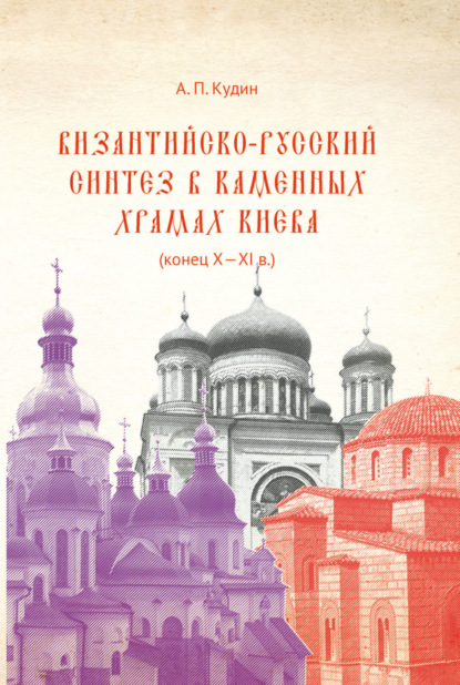 Византийско-русский синтез в каменных храмах Киева (конец X – XI в.) - Андрей Кудин