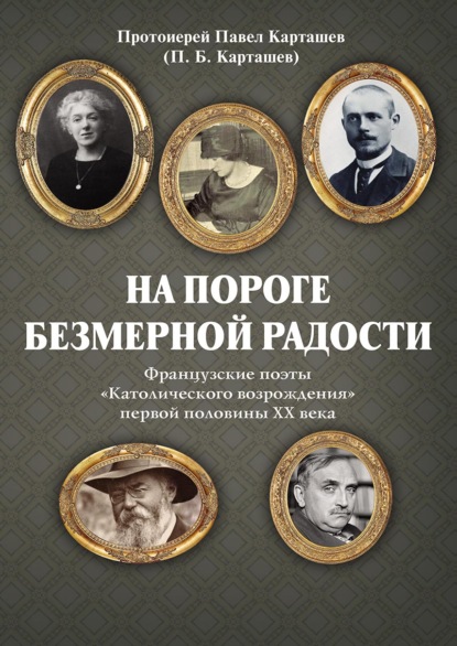 На пороге безмерной радости. Французские поэты «Католического возрождения» первой половины ХХ века - протоиерей Павел Карташев