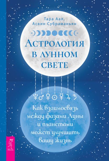 Астрология в лунном свете: как взаимосвязь между фазами Луны и планетами может улучшить вашу жизнь - Тара Аал