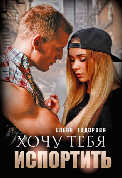 Хочу тебя испортить — Елена Тодорова