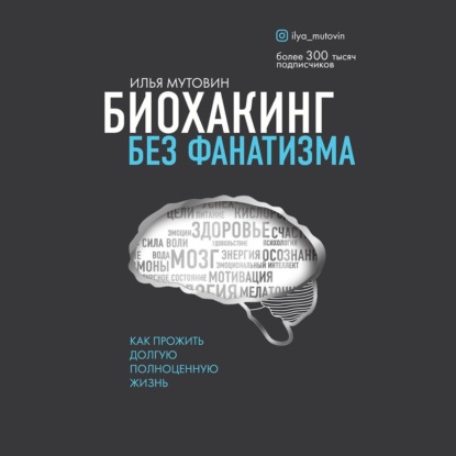 Биохакинг без фанатизма. Как прожить долгую полноценную жизнь - Илья Мутовин