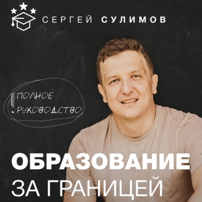 Образование за границей. Полное руководство - Сергей Викторович Сулимов