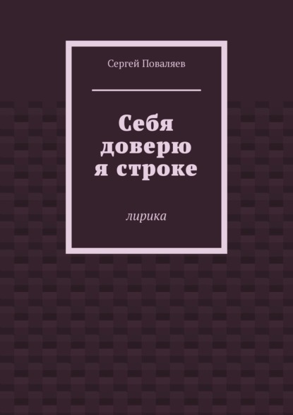 Себя доверю я строке. Лирика — Сергей Поваляев