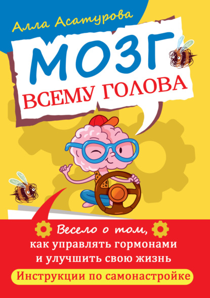 Мозг всему голова. Весело о том, как управлять гормонами и улучшить свою жизнь. Инструкции по самонастройке - Алла Сократовна Асатурова