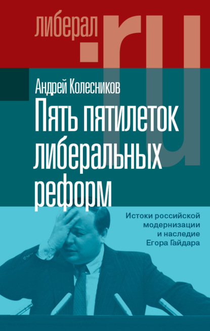 Пять пятилеток либеральных реформ. Истоки российской модернизации и наследие Егора Гайдара - Андрей Колесников