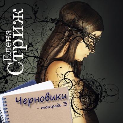 Черновики. Тетрадь 3 — Елена Стриж