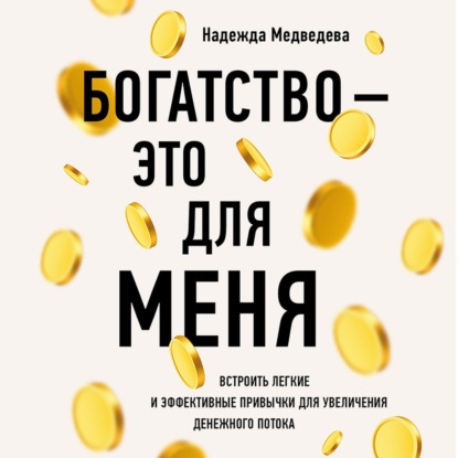 Богатство – это для меня. Выстроить простые и эффективные привычки для увеличения денежного потока - Надежда Медведева